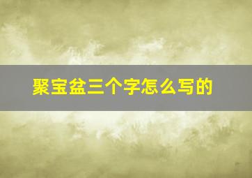 聚宝盆三个字怎么写的