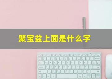 聚宝盆上面是什么字