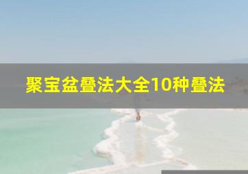 聚宝盆叠法大全10种叠法