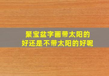 聚宝盆字画带太阳的好还是不带太阳的好呢