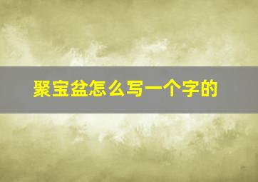 聚宝盆怎么写一个字的