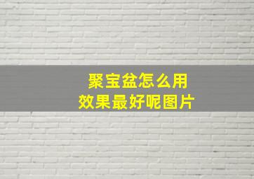 聚宝盆怎么用效果最好呢图片