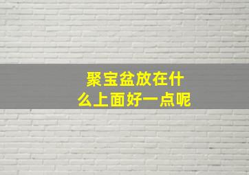 聚宝盆放在什么上面好一点呢