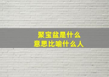 聚宝盆是什么意思比喻什么人