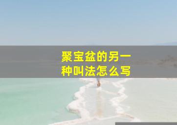 聚宝盆的另一种叫法怎么写