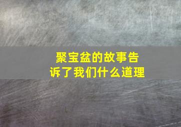 聚宝盆的故事告诉了我们什么道理