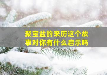 聚宝盆的来历这个故事对你有什么启示吗