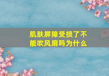 肌肤屏障受损了不能吹风扇吗为什么