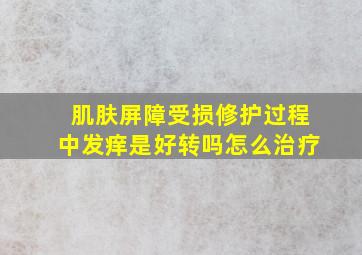 肌肤屏障受损修护过程中发痒是好转吗怎么治疗