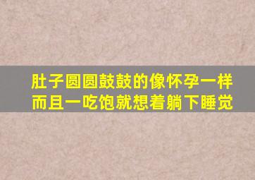 肚子圆圆鼓鼓的像怀孕一样而且一吃饱就想着躺下睡觉