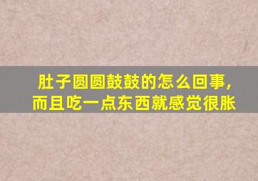 肚子圆圆鼓鼓的怎么回事,而且吃一点东西就感觉很胀