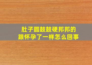 肚子圆鼓鼓硬邦邦的跟怀孕了一样怎么回事