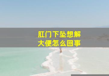 肛门下坠想解大便怎么回事