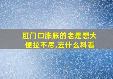 肛门口胀胀的老是想大便拉不尽,去什么科看