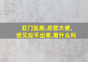 肛门坠胀,总想大便,但又拉不出来,看什么科