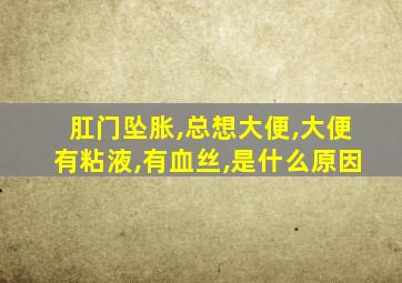 肛门坠胀,总想大便,大便有粘液,有血丝,是什么原因