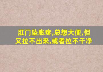 肛门坠胀疼,总想大便,但又拉不出来,或者拉不干净