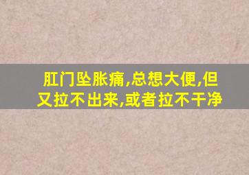 肛门坠胀痛,总想大便,但又拉不出来,或者拉不干净