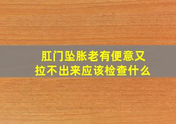 肛门坠胀老有便意又拉不出来应该检查什么