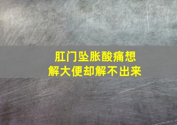 肛门坠胀酸痛想解大便却解不出来