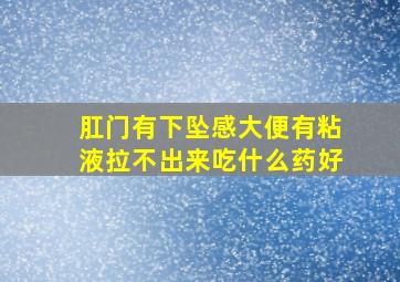 肛门有下坠感大便有粘液拉不出来吃什么药好