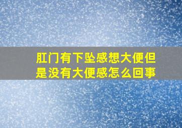 肛门有下坠感想大便但是没有大便感怎么回事