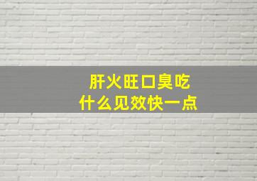 肝火旺口臭吃什么见效快一点