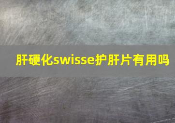 肝硬化swisse护肝片有用吗