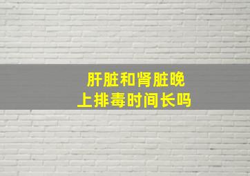 肝脏和肾脏晚上排毒时间长吗