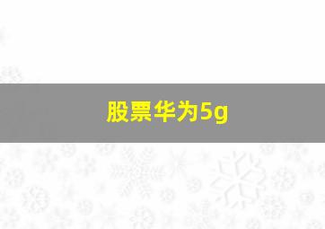 股票华为5g