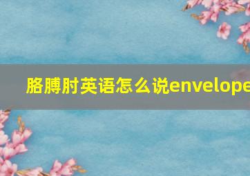 胳膊肘英语怎么说envelope