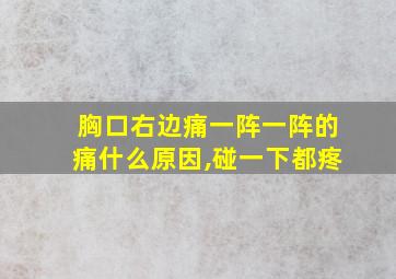 胸口右边痛一阵一阵的痛什么原因,碰一下都疼