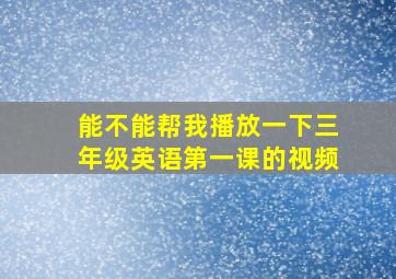 能不能帮我播放一下三年级英语第一课的视频