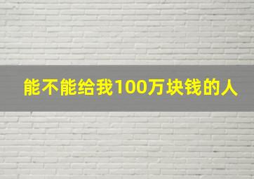 能不能给我100万块钱的人