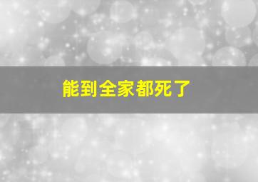 能到全家都死了