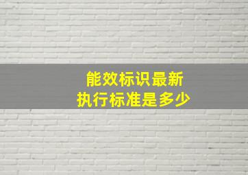 能效标识最新执行标准是多少