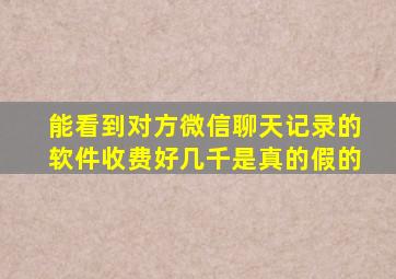 能看到对方微信聊天记录的软件收费好几千是真的假的