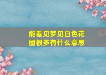 能看见梦见白色花圈很多有什么意思