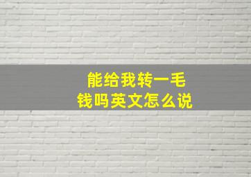 能给我转一毛钱吗英文怎么说