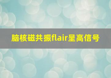 脑核磁共振flair呈高信号