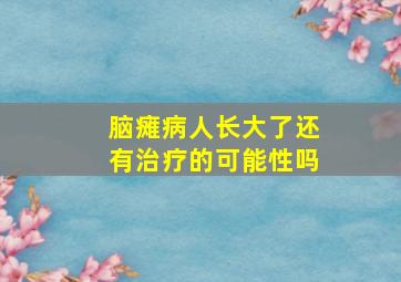 脑瘫病人长大了还有治疗的可能性吗