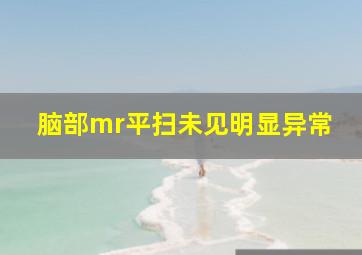 脑部mr平扫未见明显异常