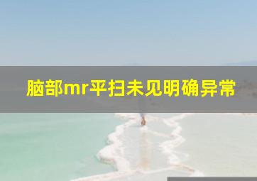 脑部mr平扫未见明确异常