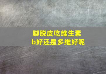 脚脱皮吃维生素b好还是多维好呢