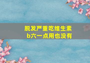 脱发严重吃维生素b六一点用也没有