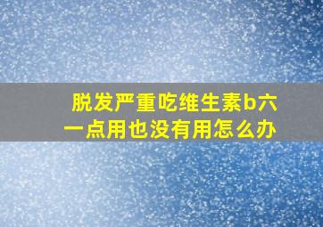 脱发严重吃维生素b六一点用也没有用怎么办