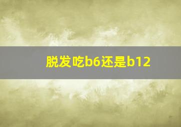 脱发吃b6还是b12