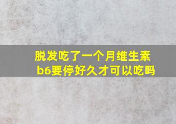 脱发吃了一个月维生素b6要停好久才可以吃吗