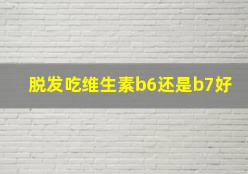 脱发吃维生素b6还是b7好