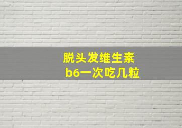 脱头发维生素b6一次吃几粒